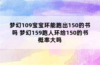 梦幻109宝宝环能跑出150的书吗 梦幻159跑人环给150的书概率大吗